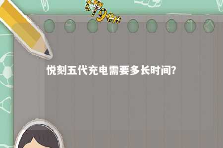 悦刻五代充电需要多长时间？ 