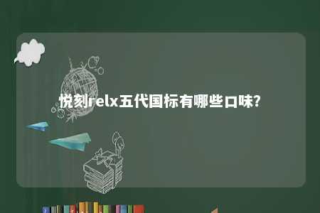 悦刻relx五代国标有哪些口味�？ 