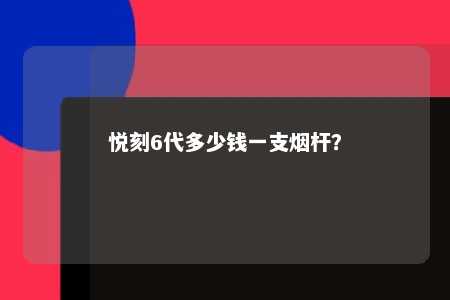 悦刻6代多少钱一支烟杆？ 